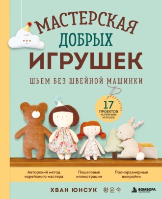 Мастерская добрых игрушек. Шьем без швейной машинки. 17 проектов корейских игрушек