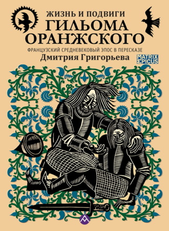 Жизнь и подвиги Гильома Оранжского. Французский средневековый эпос в пересказе Дмитрия Григорьева