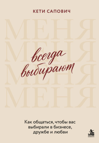 Всегда выбирают меня. Как общаться, чтобы вас выбирали в бизнесе, дружбе и любви