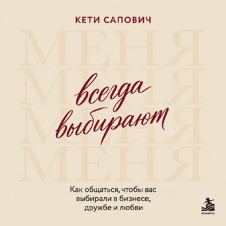 Всегда выбирают меня. Как общаться, чтобы вас выбирали в бизнесе, дружбе и любви