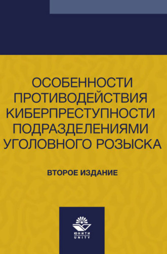 Особенности противодействия киберпреступности подразделениями уголовного розыска. Учебно- методическое пособие для студентов вузов, обучающихся по направлению подготовки «Юриспруденция»