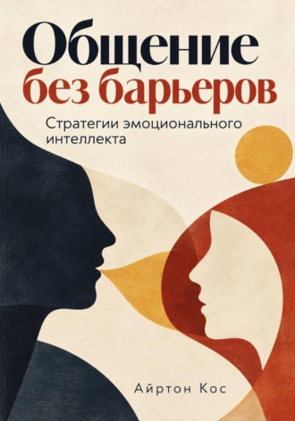 Общение без барьеров. Стратегии эмоционального интеллекта