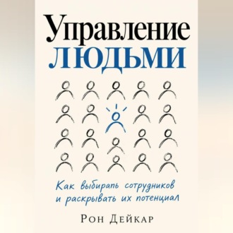 Управление людьми. Как выбирать сотрудников и раскрывать их потенциал