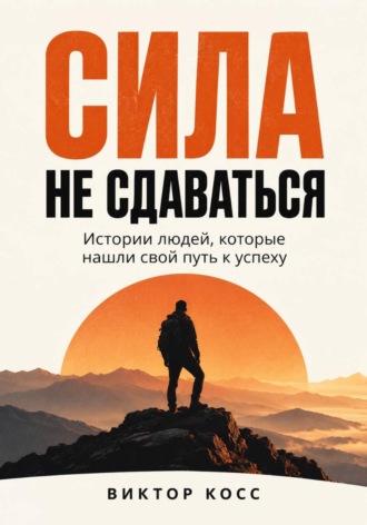 Сила не сдаваться. Истории людей, которые нашли свой путь к успеху