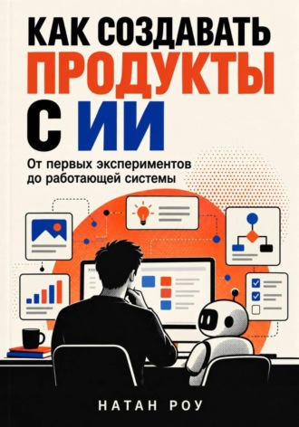 Как создавать продукты с ИИ. От первых экспериментов до работающей системы