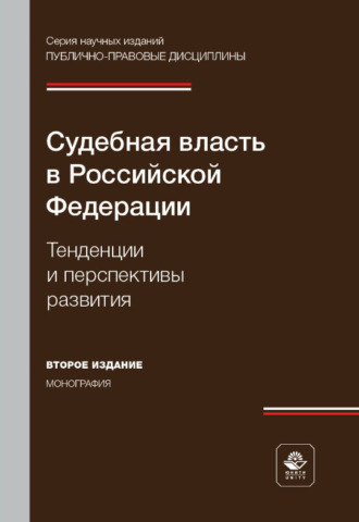 Судебная власть в Российской Федерации. Тенденции и перспективы развития. Монография. 2-е издание, переработанное и дополненное
