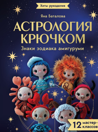 Астрология крючком. Знаки зодиака амигуруми. 12 мастер-классов