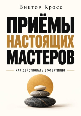 Приёмы настоящих мастеров. Как действовать эффективно