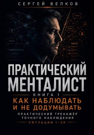 Практический менталист. Книга 1. Как наблюдать и не додумывать