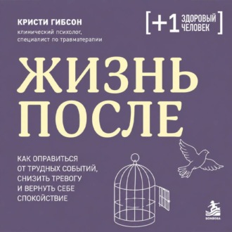 Жизнь после. Как оправиться от трудных событий, снизить тревогу и вернуть себе спокойствие
