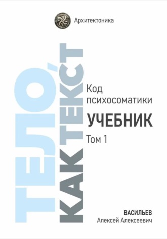 Тело, как текст. Код психосоматики. Учебник. Том 1