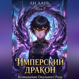 Имперский Дракон: Возвышение Опального Рода. Том 2
