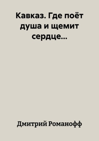Кавказ. Где поёт душа и щемит сердце...