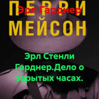 Эрл Стенли Гарднер.Дело о зарытых часах.
