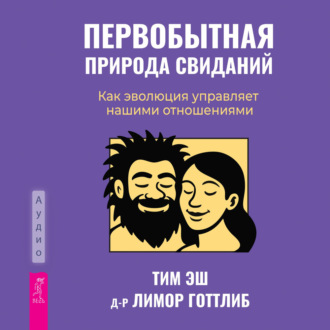Первобытная природа свиданий. Как эволюция управляет нашими отношениями