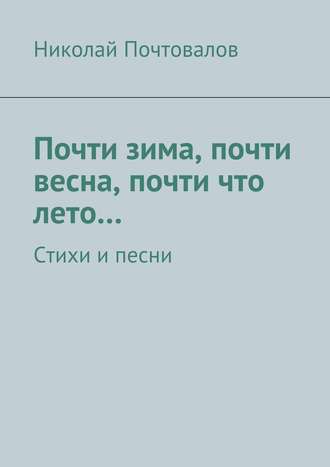 Почти зима, почти весна, почти что лето… Стихи и песни